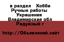  в раздел : Хобби. Ручные работы » Украшения . Владимирская обл.,Радужный г.